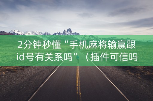 2分钟秒懂“手机麻将输赢跟id号有关系吗”（插件可信吗)