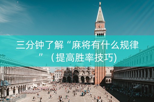 三分钟了解“麻将有什么规律”（提高胜率技巧)