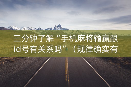 三分钟了解“手机麻将输赢跟id号有关系吗”（规律确实有挂)