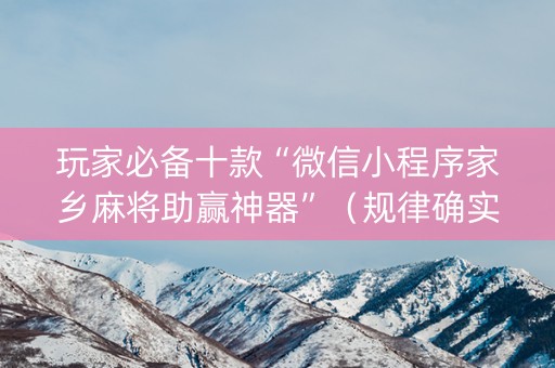 玩家必备十款“微信小程序家乡麻将助赢神器”（规律确实有挂)