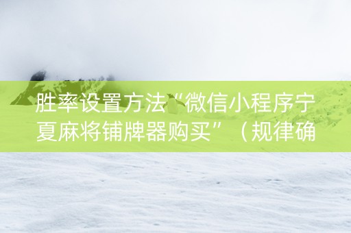 胜率设置方法“微信小程序宁夏麻将铺牌器购买”（规律确实有挂)