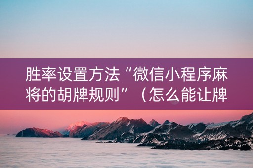 胜率设置方法“微信小程序麻将的胡牌规则”（怎么能让牌好一点)