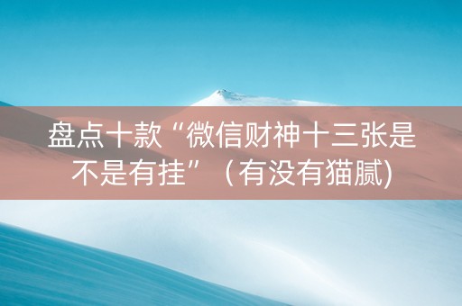 盘点十款“微信财神十三张是不是有挂”（有没有猫腻)