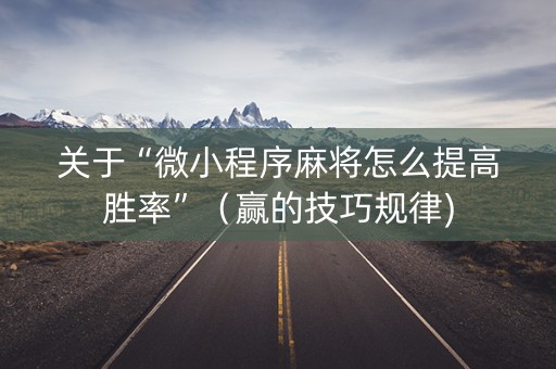 关于“微小程序麻将怎么提高胜率”（赢的技巧规律)