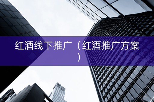 红酒线下推广（红酒推广方案）