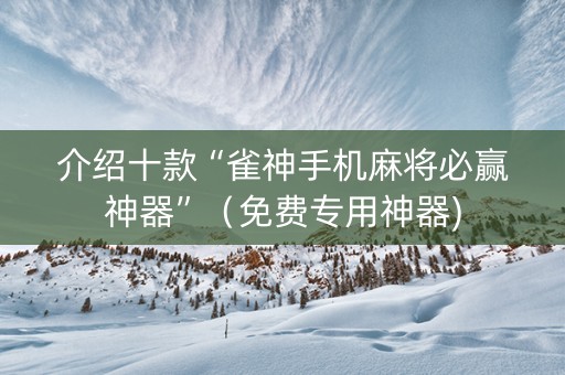 介绍十款“雀神手机麻将必赢神器”（免费专用神器)