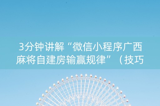 3分钟讲解“微信小程序广西麻将自建房输赢规律”（技巧和打好牌方法)