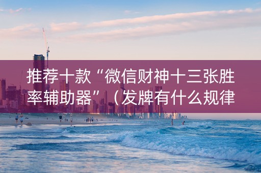 推荐十款“微信财神十三张胜率辅助器”（发牌有什么规律吗)