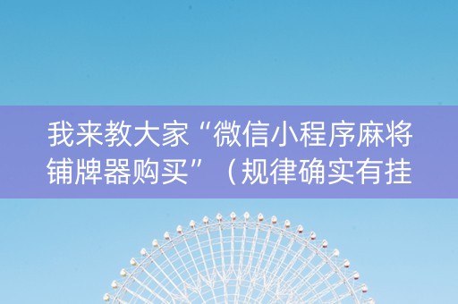 我来教大家“微信小程序麻将铺牌器购买”（规律确实有挂)