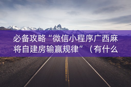 必备攻略“微信小程序广西麻将自建房输赢规律”（有什么规律)