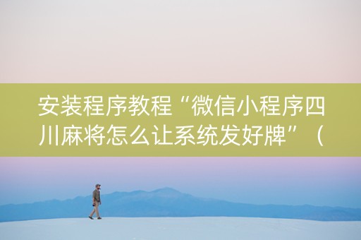 安装程序教程“微信小程序四川麻将怎么让系统发好牌”（提高胜率技巧)