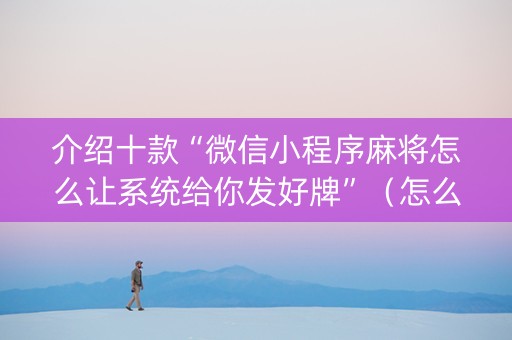 介绍十款“微信小程序麻将怎么让系统给你发好牌”（怎么让系统给你发好牌)