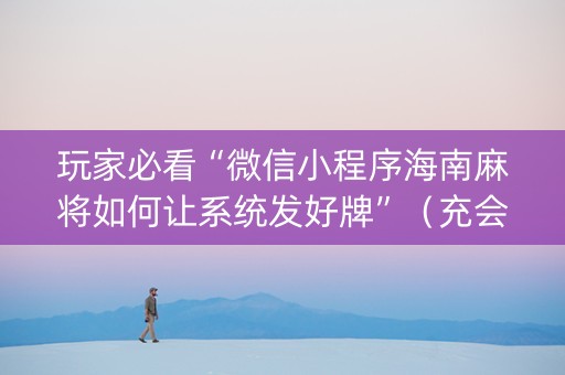 玩家必看“微信小程序海南麻将如何让系统发好牌”（充会员胜率高)