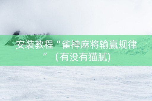 安装教程“雀神麻将输赢规律”（有没有猫腻)