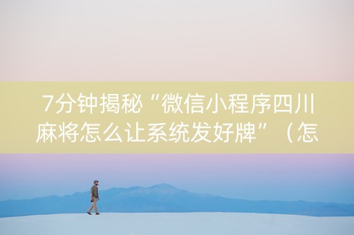 7分钟揭秘“微信小程序四川麻将怎么让系统发好牌”（怎么让系统给自己好牌)