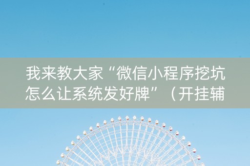 我来教大家“微信小程序挖坑怎么让系统发好牌”（开挂辅助插件)