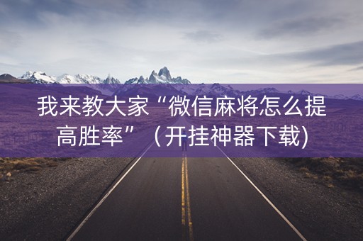 我来教大家“微信麻将怎么提高胜率”（开挂神器下载)