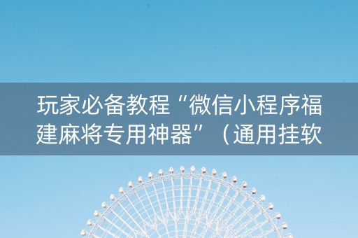 玩家必备教程“微信小程序福建麻将专用神器”（通用挂软件多少钱)