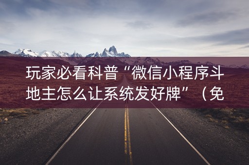 玩家必看科普“微信小程序斗地主怎么让系统发好牌”（免费辅助)