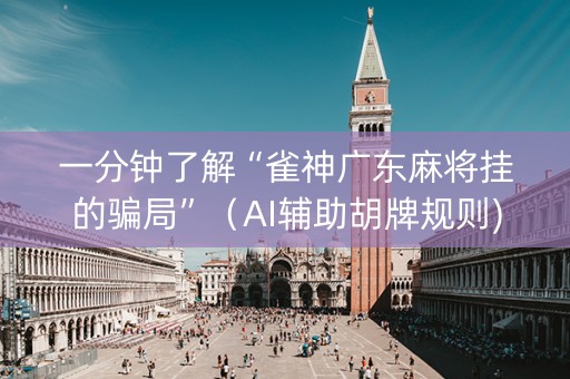 一分钟了解“雀神广东麻将挂的骗局”（AI辅助胡牌规则)
