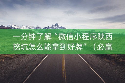 一分钟了解“微信小程序陕西挖坑怎么能拿到好牌”（必赢神器免费安装)