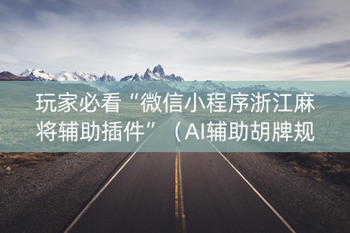 玩家必看“微信小程序浙江麻将辅助插件”（AI辅助胡牌规则)