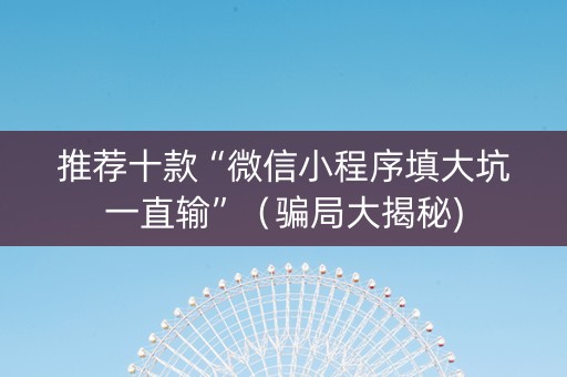 推荐十款“微信小程序填大坑一直输”（骗局大揭秘)