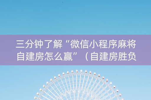 三分钟了解“微信小程序麻将自建房怎么赢”（自建房胜负规律)