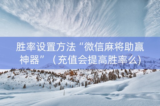 胜率设置方法“微信麻将助赢神器”（充值会提高胜率么)
