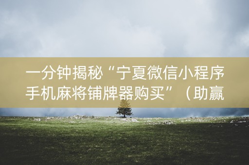 一分钟揭秘“宁夏微信小程序手机麻将铺牌器购买”（助赢神器)