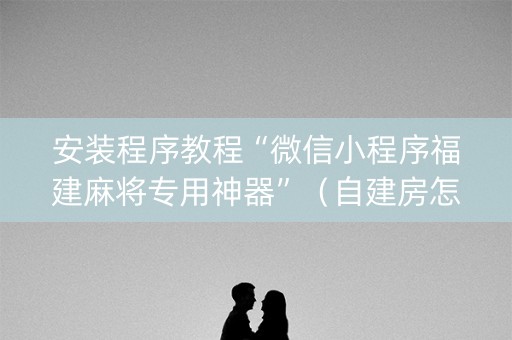 安装程序教程“微信小程序福建麻将专用神器”（自建房怎么拿好牌)