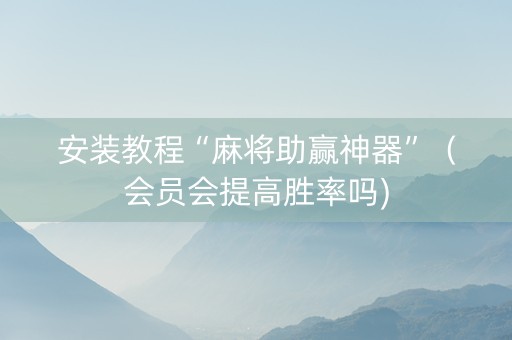 安装教程“麻将助赢神器”（会员会提高胜率吗)