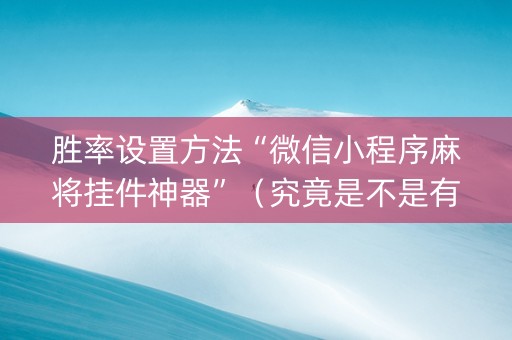 胜率设置方法“微信小程序麻将挂件神器”（究竟是不是有挂)