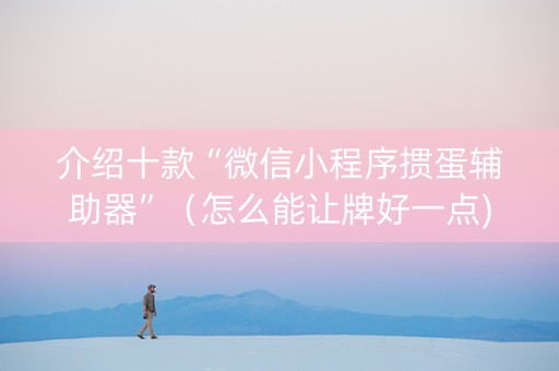 介绍十款“微信小程序掼蛋辅助器”（怎么能让牌好一点)