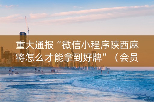 重大通报“微信小程序陕西麻将怎么才能拿到好牌”（会员会提高胜率吗)