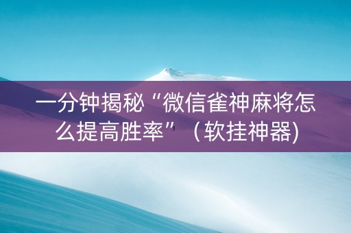 一分钟揭秘“微信雀神麻将怎么提高胜率”（软挂神器)