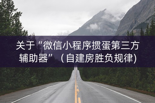 关于“微信小程序掼蛋第三方辅助器”（自建房胜负规律)