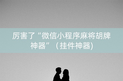 厉害了“微信小程序麻将胡牌神器”（挂件神器)