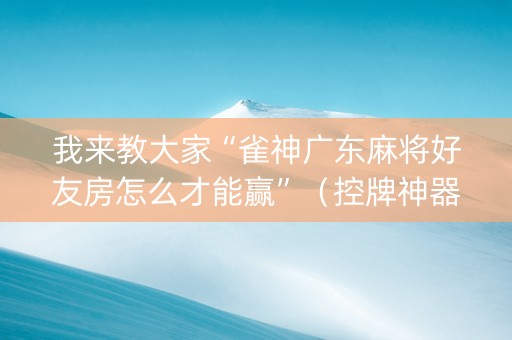 我来教大家“雀神广东麻将好友房怎么才能赢”（控牌神器)