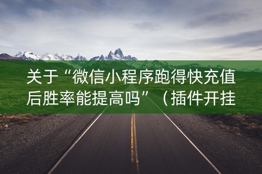 关于“微信小程序跑得快充值后胜率能提高吗”（插件开挂免费AI)