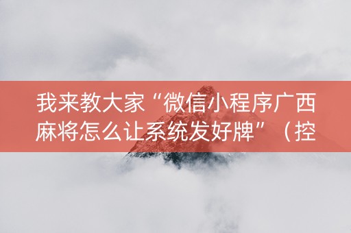 我来教大家“微信小程序广西麻将怎么让系统发好牌”（控牌神器)