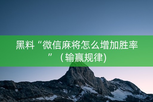 黑料“微信麻将怎么增加胜率”（输赢规律)