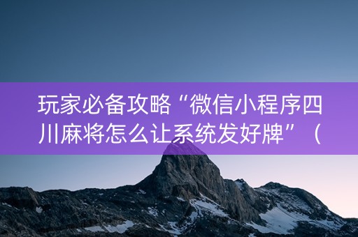 玩家必备攻略“微信小程序四川麻将怎么让系统发好牌”（提高胜率软件)