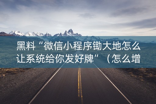 黑料“微信小程序锄大地怎么让系统给你发好牌”（怎么增加胜率)