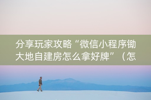 分享玩家攻略“微信小程序锄大地自建房怎么拿好牌”（怎么能得到好牌)