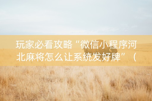 玩家必看攻略“微信小程序河北麻将怎么让系统发好牌”（有什么规律)