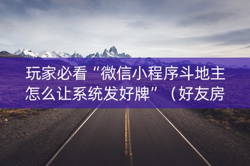玩家必看“微信小程序斗地主怎么让系统发好牌”（好友房怎么才能赢)