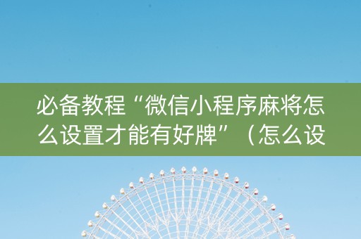 必备教程“微信小程序麻将怎么设置才能有好牌”（怎么设置才能赢)