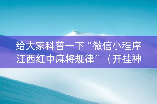 给大家科普一下“微信小程序江西红中麻将规律”（开挂神器下载)