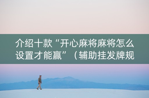 介绍十款“开心麻将麻将怎么设置才能赢”（辅助挂发牌规律)